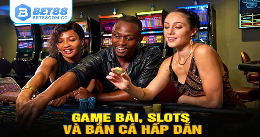 Game bài, slots và bắn cá hấp dẫn
