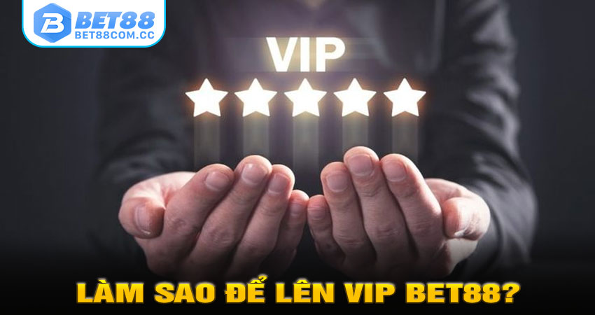 Làm Sao Để Lên VIP BET88?