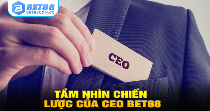 Tầm Nhìn Chiến Lược Của CEO BET88