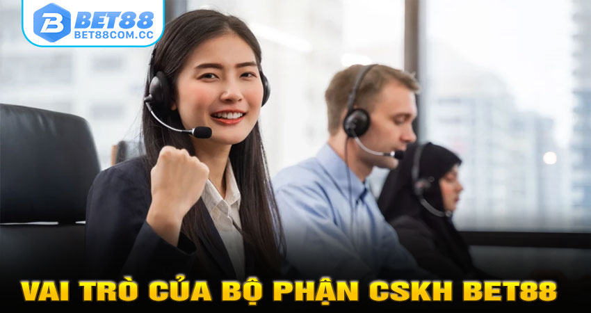 Vai trò của bộ phận CSKH BET88